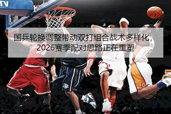 国乒轮换调整带动双打组合战术多样化，2026赛季配对思路正在重塑